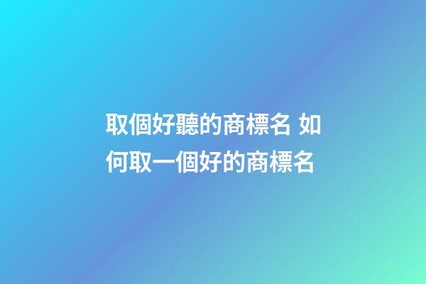 取個好聽的商標名 如何取一個好的商標名-第1張-商標起名-玄機派